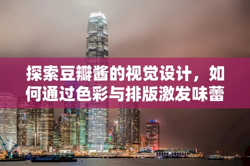 探索豆瓣酱的视觉设计，如何通过色彩与排版激发味蕾的视觉盛宴？