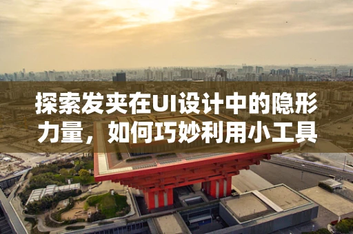 探索发夹在UI设计中的隐形力量，如何巧妙利用小工具提升用户体验？