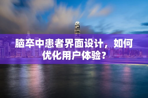 脑卒中患者界面设计，如何优化用户体验？