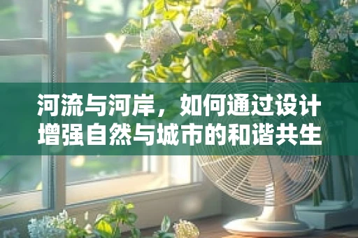 河流与河岸，如何通过设计增强自然与城市的和谐共生？