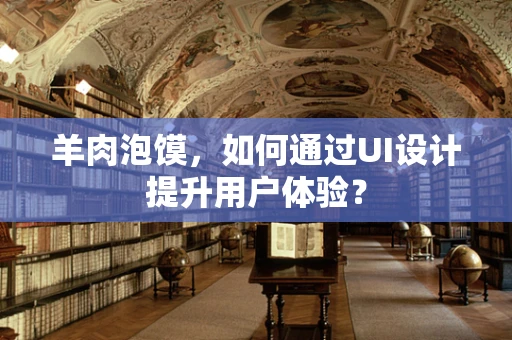 羊肉泡馍，如何通过UI设计提升用户体验？