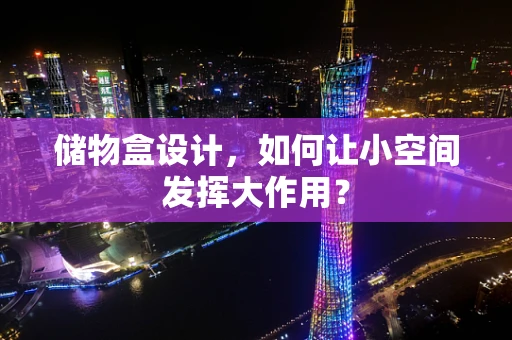 储物盒设计，如何让小空间发挥大作用？