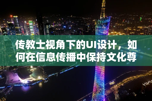 传教士视角下的UI设计，如何在信息传播中保持文化尊重与融合？