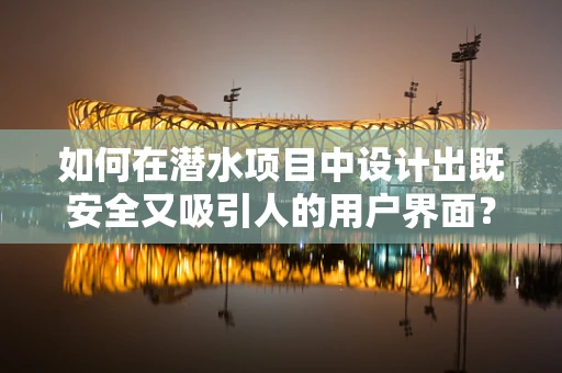 如何在潜水项目中设计出既安全又吸引人的用户界面？