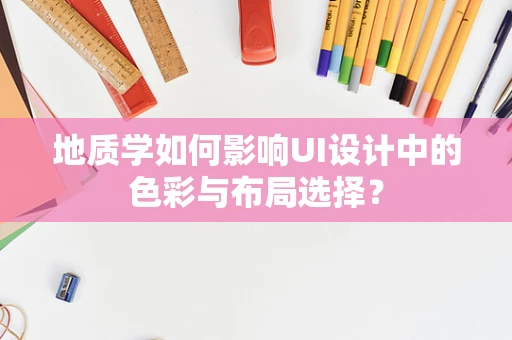 地质学如何影响UI设计中的色彩与布局选择？