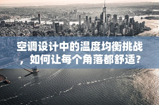 空调设计中的温度均衡挑战，如何让每个角落都舒适？