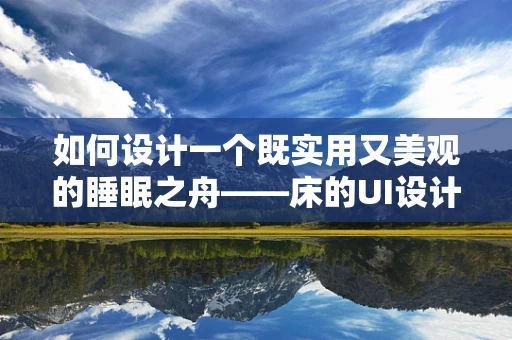 如何设计一个既实用又美观的睡眠之舟——床的UI设计？