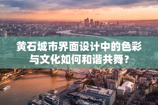 黄石城市界面设计中的色彩与文化如何和谐共舞？
