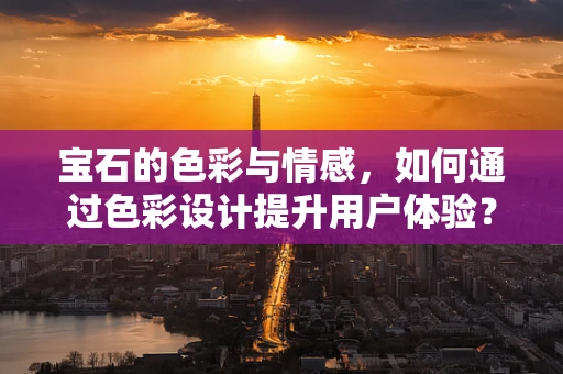 宝石的色彩与情感，如何通过色彩设计提升用户体验？