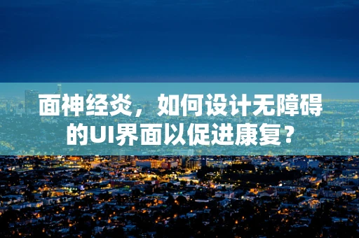 面神经炎，如何设计无障碍的UI界面以促进康复？