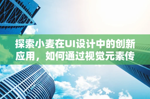 探索小麦在UI设计中的创新应用，如何通过视觉元素传达丰收的喜悦？