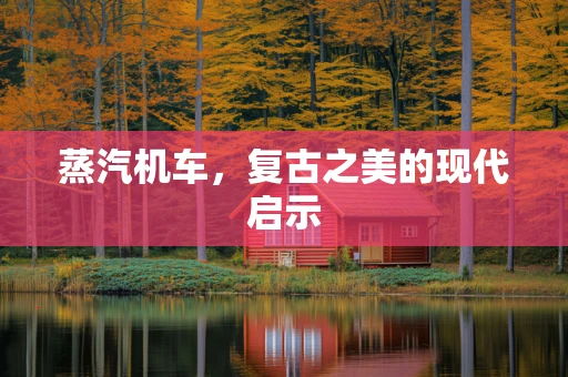 蒸汽机车，复古之美的现代启示