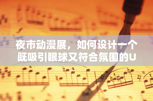 夜市动漫展，如何设计一个既吸引眼球又符合氛围的UI界面？