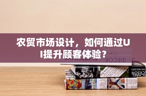 农贸市场设计，如何通过UI提升顾客体验？