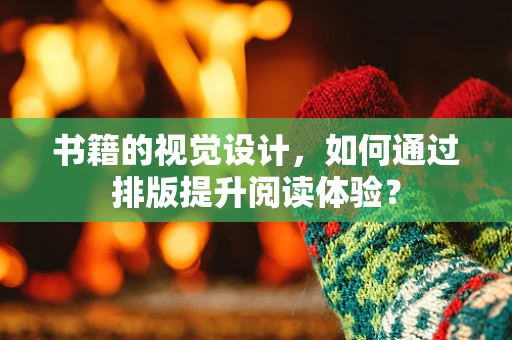 书籍的视觉设计，如何通过排版提升阅读体验？