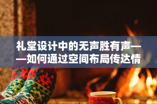 礼堂设计中的无声胜有声——如何通过空间布局传达情感？