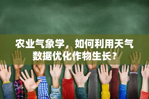 农业气象学，如何利用天气数据优化作物生长？