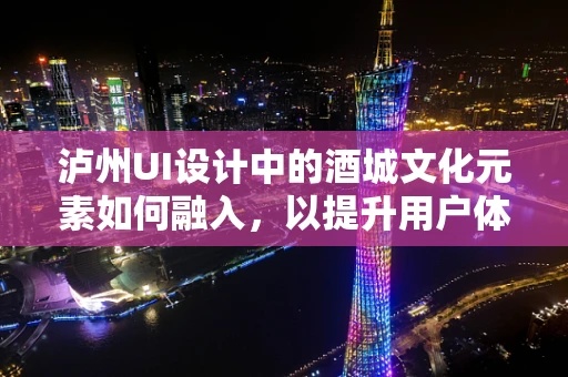泸州UI设计中的酒城文化元素如何融入，以提升用户体验？