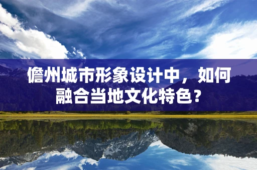 儋州城市形象设计中，如何融合当地文化特色？
