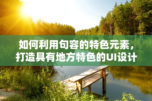 如何利用句容的特色元素，打造具有地方特色的UI设计？