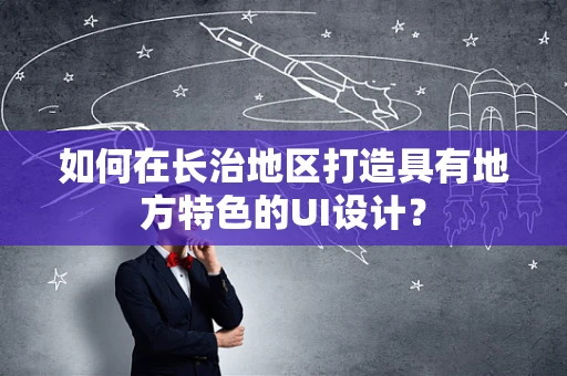 如何在长治地区打造具有地方特色的UI设计？
