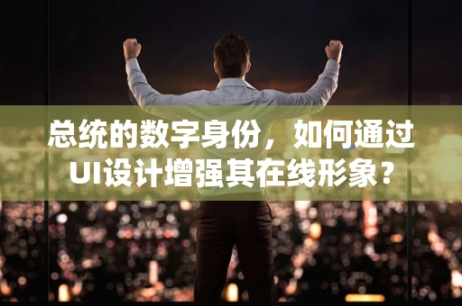 总统的数字身份，如何通过UI设计增强其在线形象？