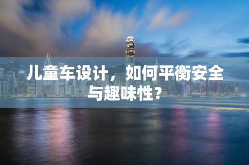儿童车设计，如何平衡安全与趣味性？