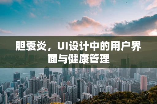 胆囊炎，UI设计中的用户界面与健康管理