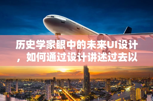 历史学家眼中的未来UI设计，如何通过设计讲述过去以启迪未来？