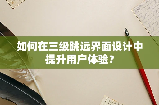 如何在三级跳远界面设计中提升用户体验？
