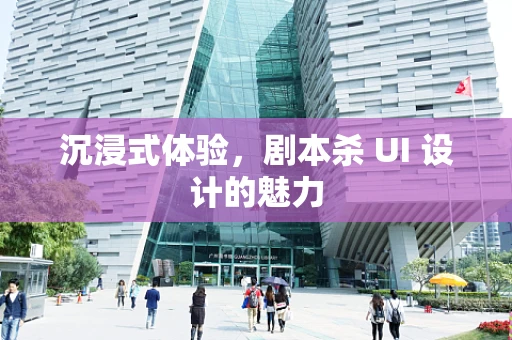 沉浸式体验，剧本杀 UI 设计的魅力