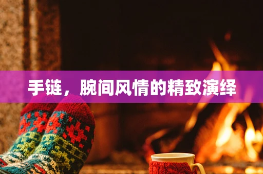 手链，腕间风情的精致演绎