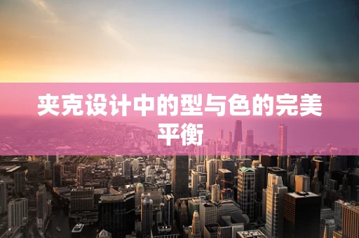 夹克设计中的型与色的完美平衡