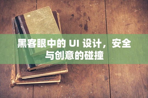 黑客眼中的 UI 设计，安全与创意的碰撞