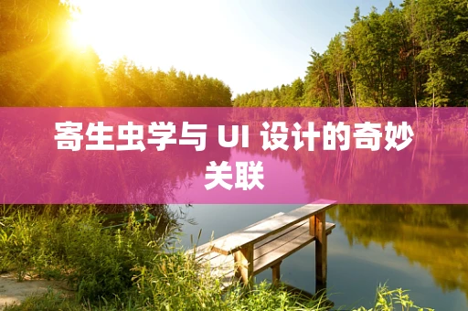 寄生虫学与 UI 设计的奇妙关联