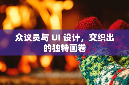 众议员与 UI 设计，交织出的独特画卷
