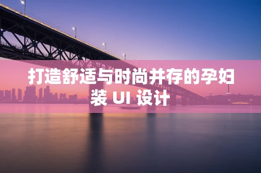 打造舒适与时尚并存的孕妇装 UI 设计