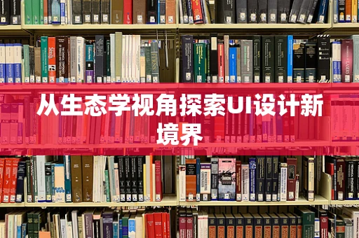 从生态学视角探索UI设计新境界