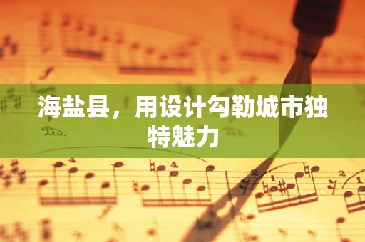 海盐县，用设计勾勒城市独特魅力