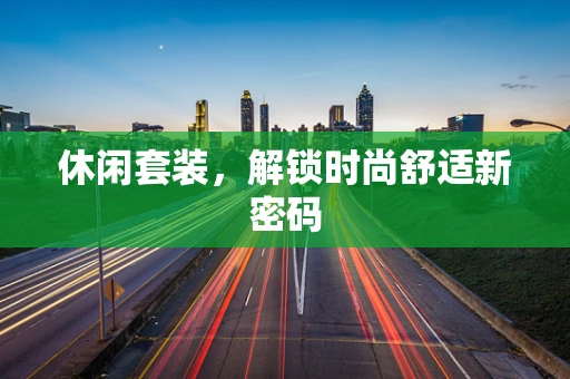 休闲套装，解锁时尚舒适新密码