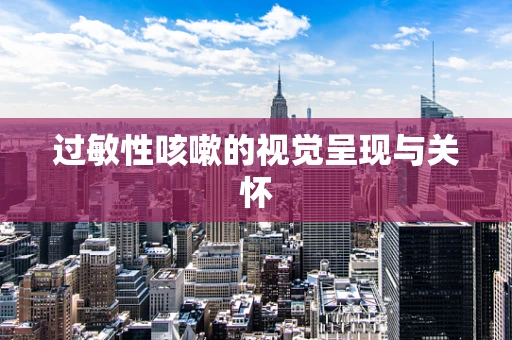 过敏性咳嗽的视觉呈现与关怀