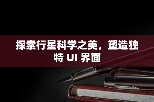 探索行星科学之美，塑造独特 UI 界面
