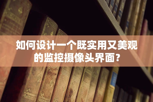 如何设计一个既实用又美观的监控摄像头界面？