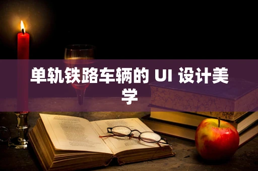 单轨铁路车辆的 UI 设计美学