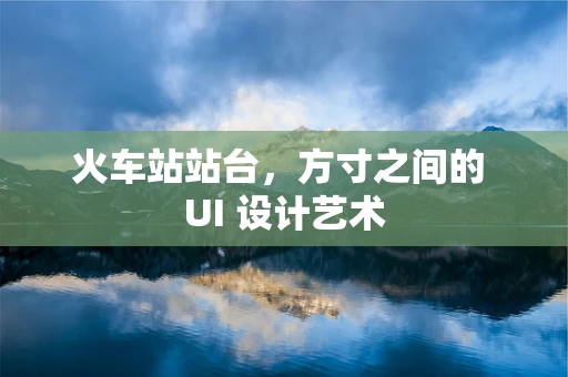 火车站站台，方寸之间的 UI 设计艺术
