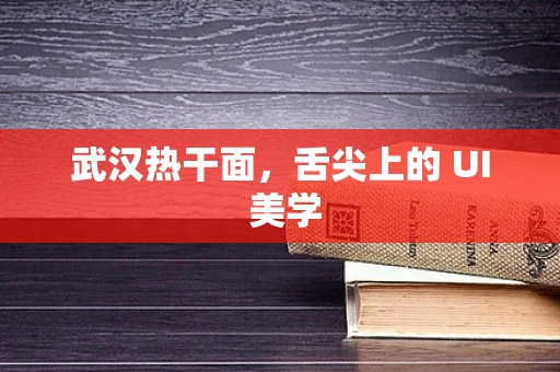 武汉热干面，舌尖上的 UI 美学
