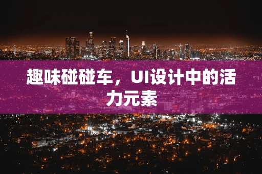 趣味碰碰车，UI设计中的活力元素