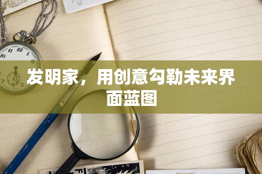 发明家，用创意勾勒未来界面蓝图