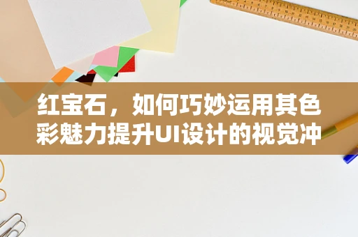 红宝石，如何巧妙运用其色彩魅力提升UI设计的视觉冲击力？