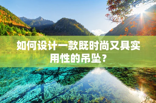 如何设计一款既时尚又具实用性的吊坠？